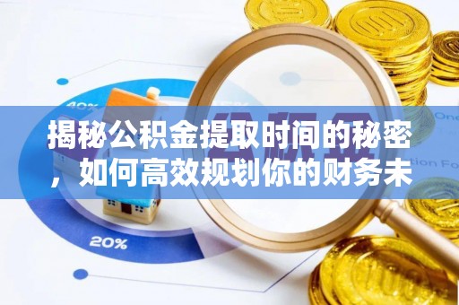 德江揭秘公积金提取时间的秘密，如何高效规划你的财务未来
