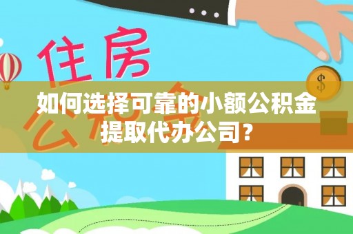 德江如何选择可靠的小额公积金提取代办公司？