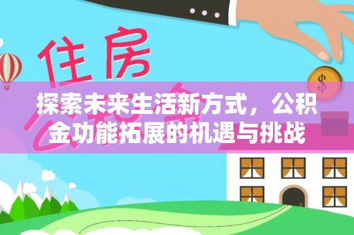 德江探索未来生活新方式，公积金功能拓展的机遇与挑战