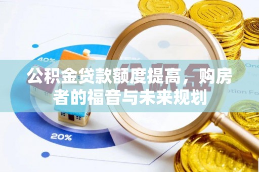 德江公积金贷款额度提高，购房者的福音与未来规划