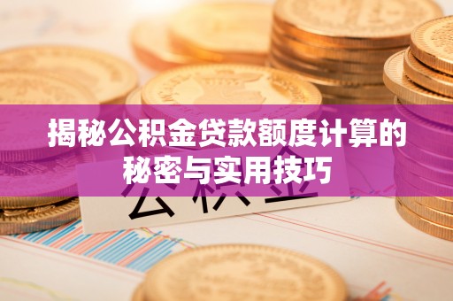 德江揭秘公积金贷款额度计算的秘密与实用技巧