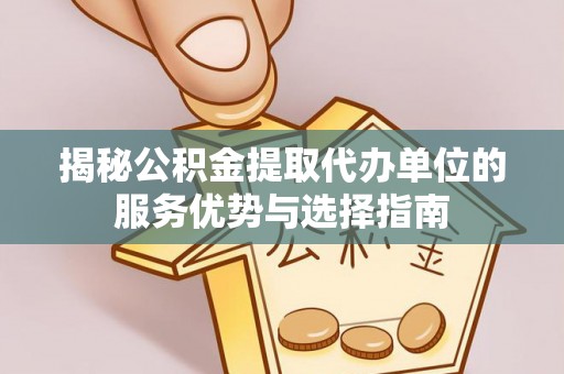 德江揭秘公积金提取代办单位的服务优势与选择指南