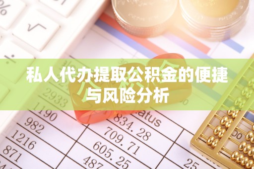 德江私人代办提取公积金的便捷与风险分析