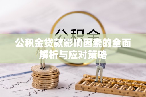 德江公积金贷款影响因素的全面解析与应对策略