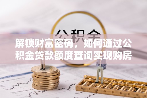德江解锁财富密码，如何通过公积金贷款额度查询实现购房梦想