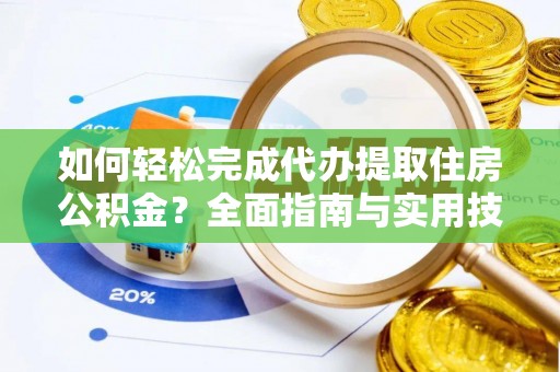 德江如何轻松完成代办提取住房公积金？全面指南与实用技巧
