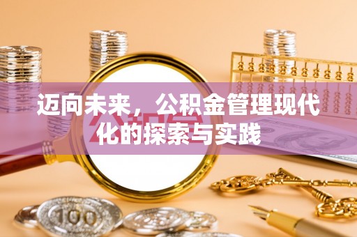 德江迈向未来，公积金管理现代化的探索与实践