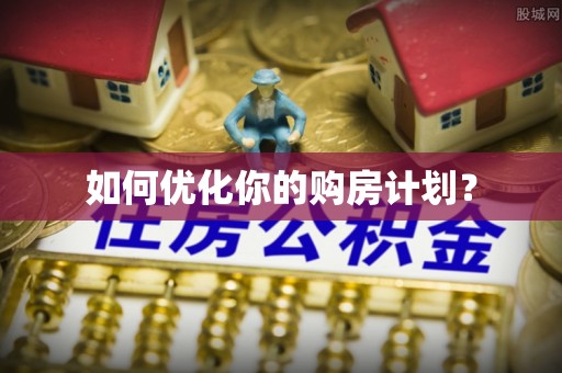 德江如何优化你的购房计划？