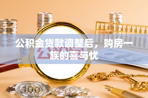 德江公积金贷款调整后，购房一族的喜与忧