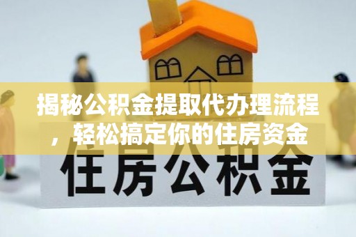 德江揭秘公积金提取代办理流程，轻松搞定你的住房资金