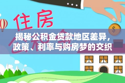 德江揭秘公积金贷款地区差异，政策、利率与购房梦的交织