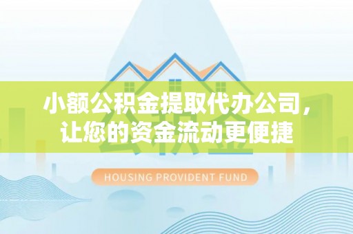 德江小额公积金提取代办公司，让您的资金流动更便捷
