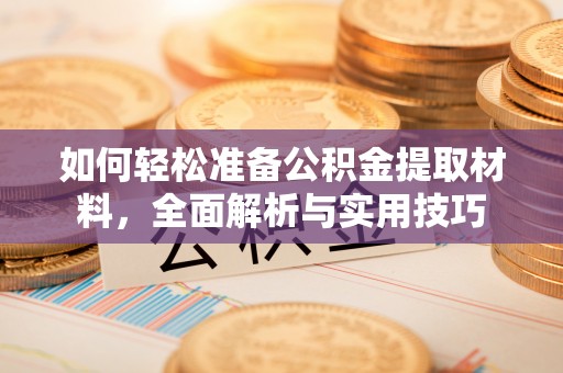 德江如何轻松准备公积金提取材料，全面解析与实用技巧