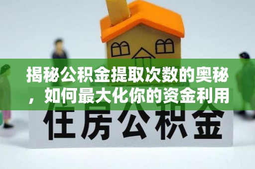 德江揭秘公积金提取次数的奥秘，如何最大化你的资金利用？
