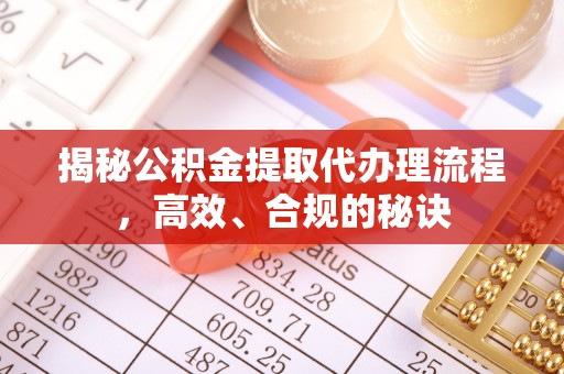 德江揭秘公积金提取代办理流程，高效、合规的秘诀