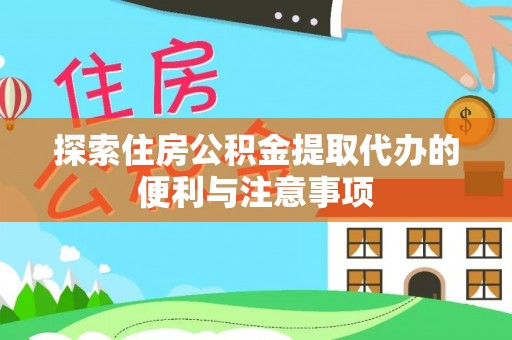 德江探索住房公积金提取代办的便利与注意事项