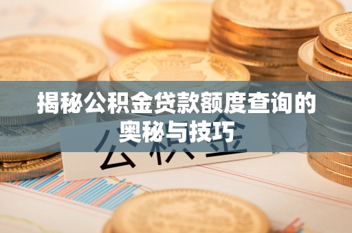 德江揭秘公积金贷款额度查询的奥秘与技巧