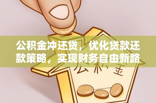 德江公积金冲还贷，优化贷款还款策略，实现财务自由新路径