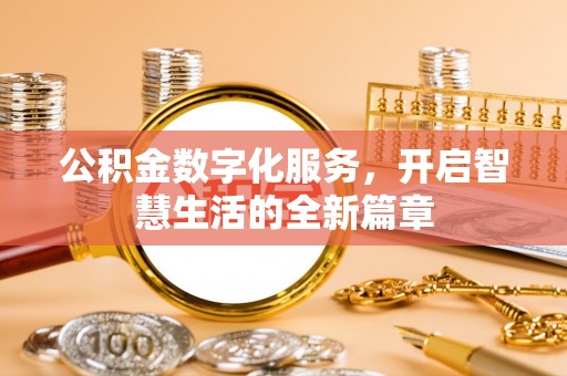 德江公积金数字化服务，开启智慧生活的全新篇章