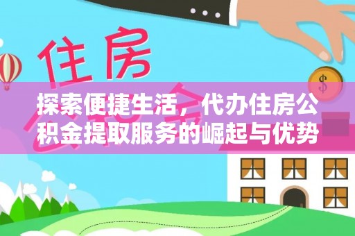 德江探索便捷生活，代办住房公积金提取服务的崛起与优势