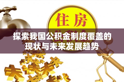 德江探索我国公积金制度覆盖的现状与未来发展趋势