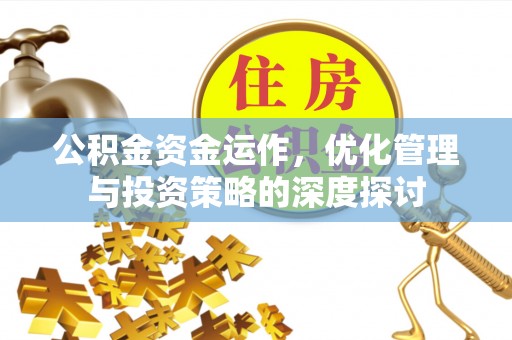 德江公积金资金运作，优化管理与投资策略的深度探讨