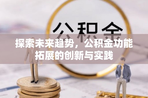 德江探索未来趋势，公积金功能拓展的创新与实践