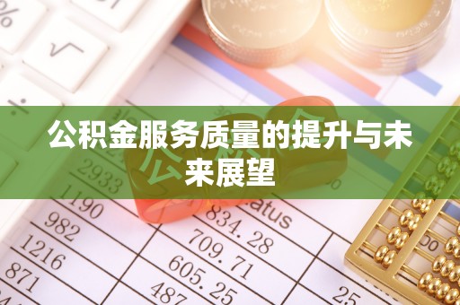 德江公积金服务质量的提升与未来展望