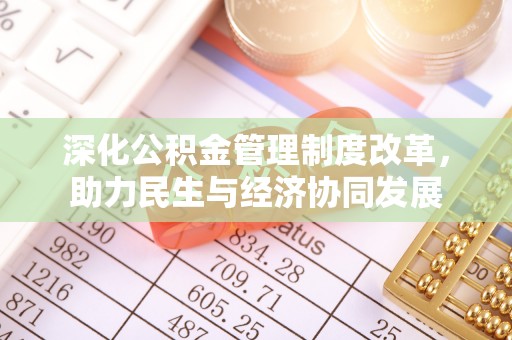 德江深化公积金管理制度改革，助力民生与经济协同发展