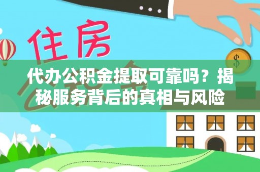 德江代办公积金提取可靠吗？揭秘服务背后的真相与风险