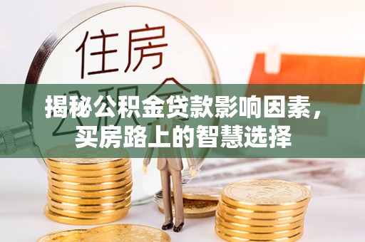德江揭秘公积金贷款影响因素，买房路上的智慧选择