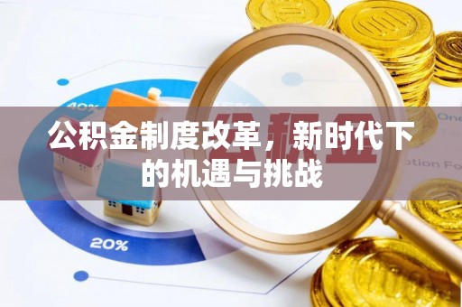 德江公积金制度改革，新时代下的机遇与挑战