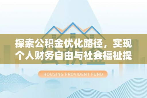 德江探索公积金优化路径，实现个人财务自由与社会福祉提升的桥梁