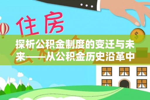 德江探析公积金制度的变迁与未来——从公积金历史沿革中读懂社会福利发展