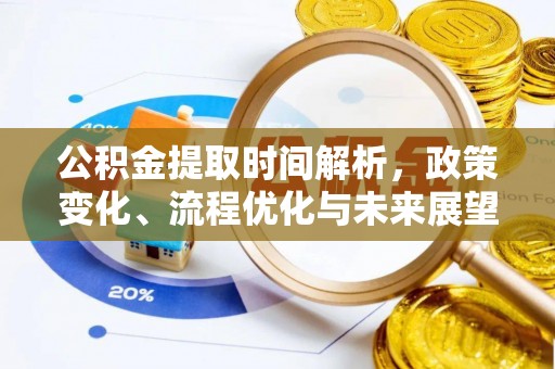 德江公积金提取时间解析，政策变化、流程优化与未来展望