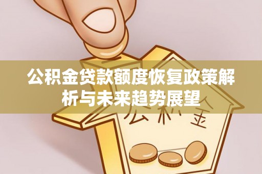 德江公积金贷款额度恢复政策解析与未来趋势展望