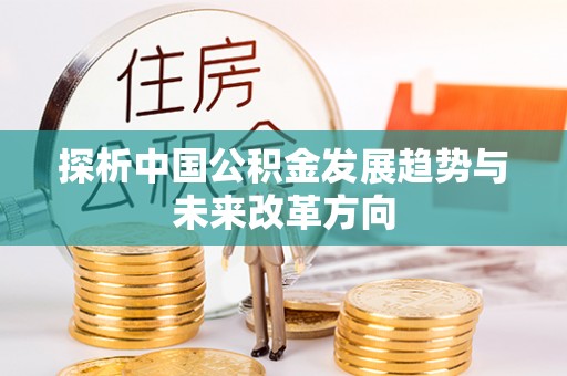 德江探析中国公积金发展趋势与未来改革方向
