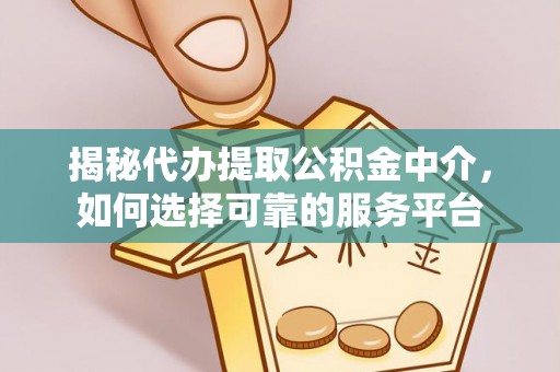 德江揭秘代办提取公积金中介，如何选择可靠的服务平台