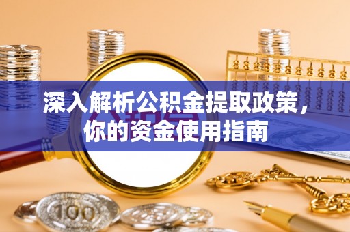 德江深入解析公积金提取政策，你的资金使用指南