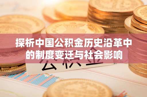 德江探析中国公积金历史沿革中的制度变迁与社会影响