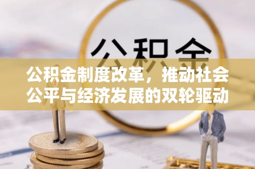 德江公积金制度改革，推动社会公平与经济发展的双轮驱动