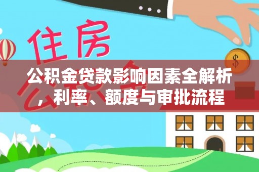 德江公积金贷款影响因素全解析，利率、额度与审批流程