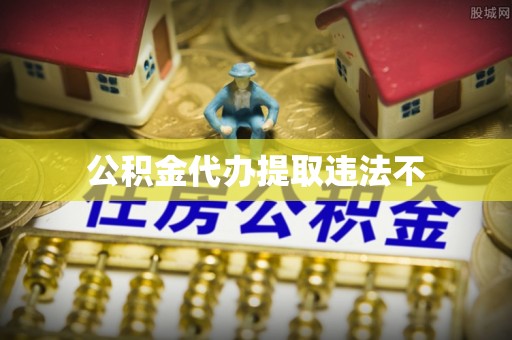 德江公积金代办提取违法不