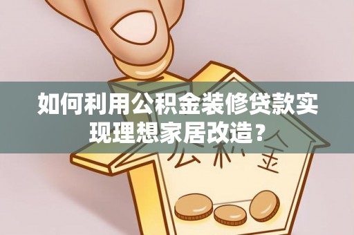 德江如何利用公积金装修贷款实现理想家居改造？