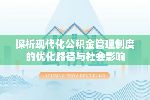 德江探析现代化公积金管理制度的优化路径与社会影响