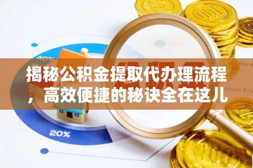 德江揭秘公积金提取代办理流程，高效便捷的秘诀全在这儿