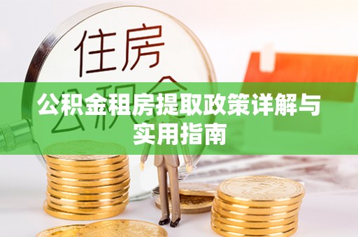 德江公积金租房提取政策详解与实用指南