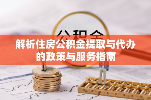 德江解析住房公积金提取与代办的政策与服务指南
