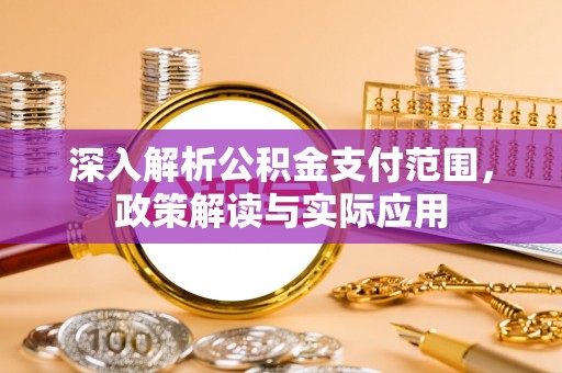 德江深入解析公积金支付范围，政策解读与实际应用