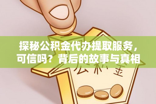 德江探秘公积金代办提取服务，可信吗？背后的故事与真相